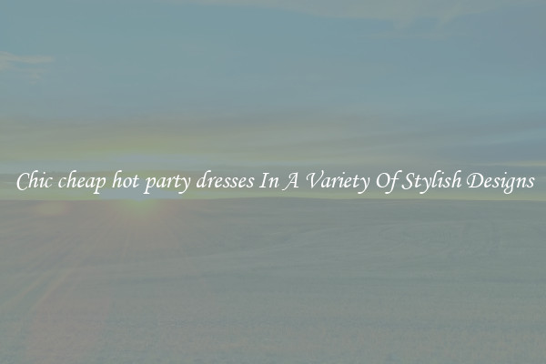Chic cheap hot party dresses In A Variety Of Stylish Designs