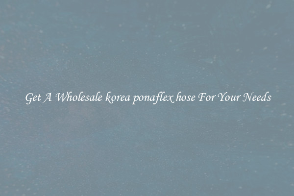 Get A Wholesale korea ponaflex hose For Your Needs