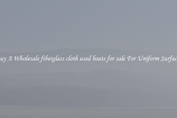 Buy A Wholesale fiberglass cloth used boats for sale For Uniform Surfaces