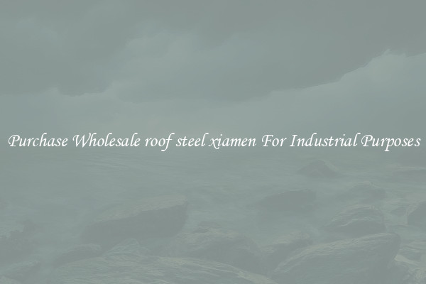 Purchase Wholesale roof steel xiamen For Industrial Purposes