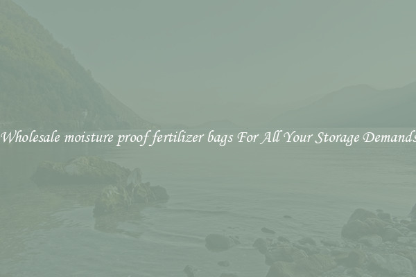 Wholesale moisture proof fertilizer bags For All Your Storage Demands