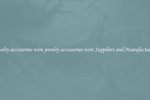 jewelry accessories wire jewelry accessories wire Suppliers and Manufacturers