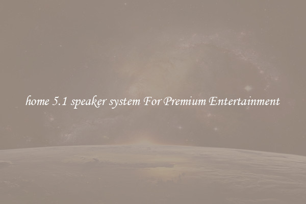 home 5.1 speaker system For Premium Entertainment 