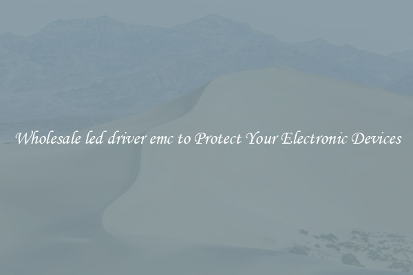 Wholesale led driver emc to Protect Your Electronic Devices