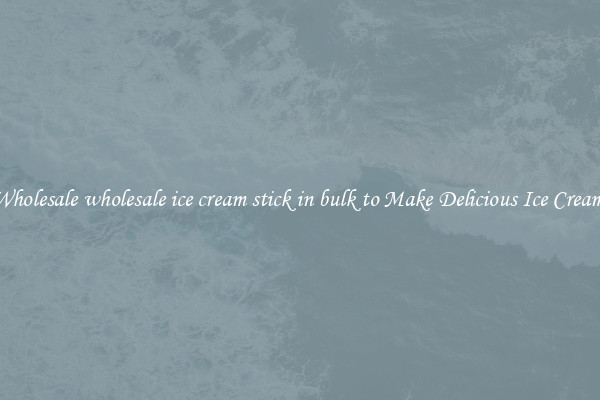 Wholesale wholesale ice cream stick in bulk to Make Delicious Ice Cream 