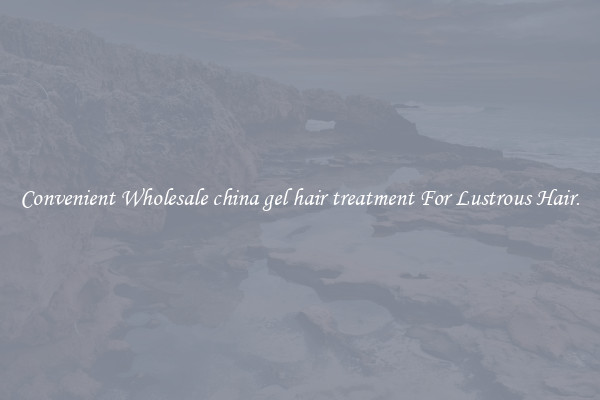 Convenient Wholesale china gel hair treatment For Lustrous Hair.