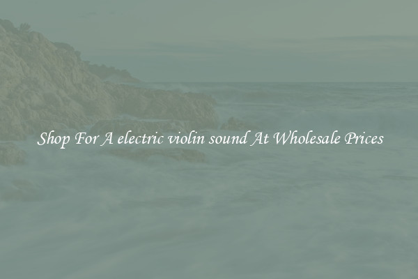 Shop For A electric violin sound At Wholesale Prices