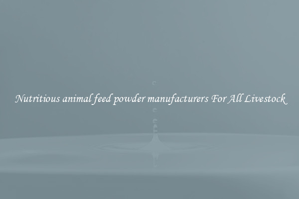 Nutritious animal feed powder manufacturers For All Livestock