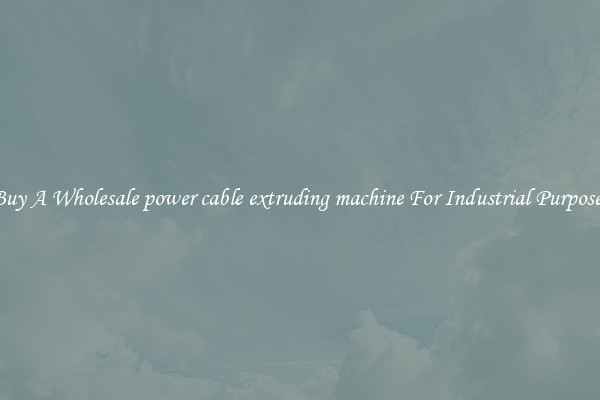 Buy A Wholesale power cable extruding machine For Industrial Purposes