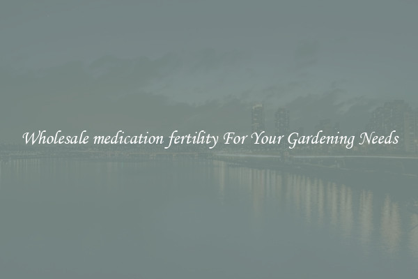Wholesale medication fertility For Your Gardening Needs