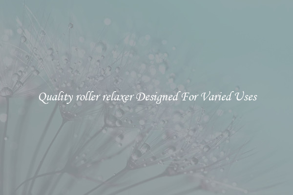 Quality roller relaxer Designed For Varied Uses