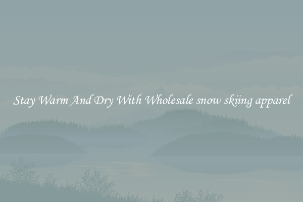 Stay Warm And Dry With Wholesale snow skiing apparel