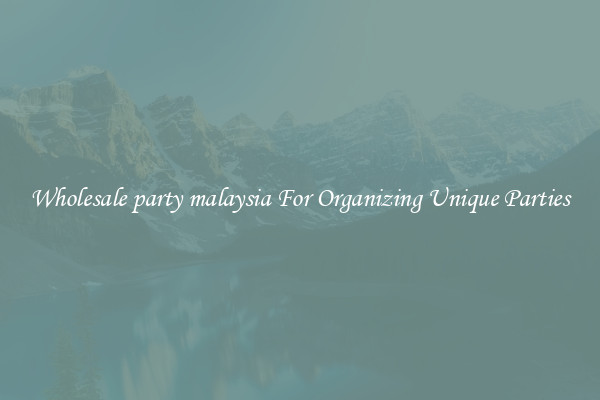 Wholesale party malaysia For Organizing Unique Parties
