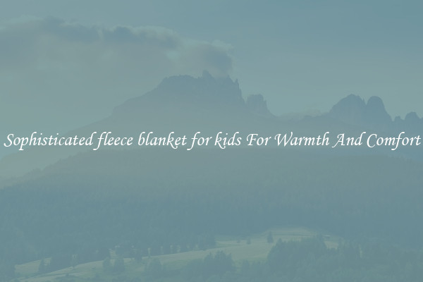 Sophisticated fleece blanket for kids For Warmth And Comfort