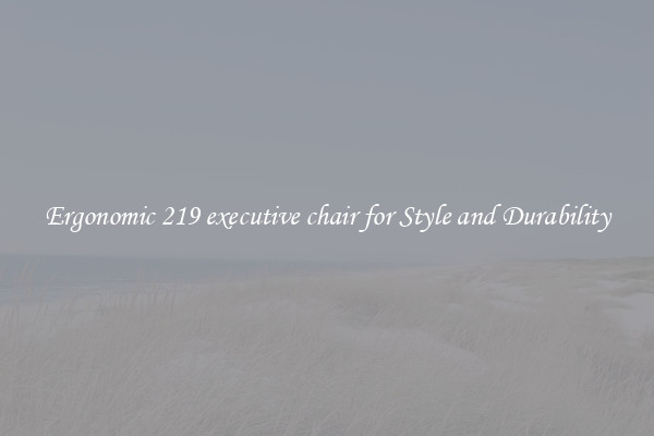 Ergonomic 219 executive chair for Style and Durability