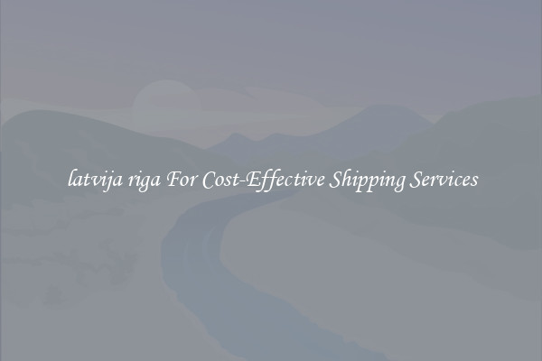 latvija riga For Cost-Effective Shipping Services