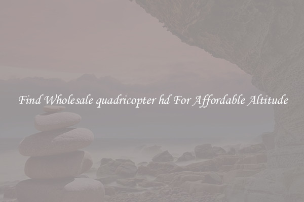 Find Wholesale quadricopter hd For Affordable Altitude