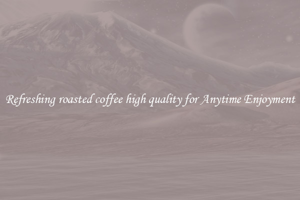 Refreshing roasted coffee high quality for Anytime Enjoyment